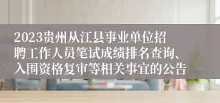 2023贵州从江县事业单位招聘工作人员笔试成绩排名查询、入围资格复审等相关事宜的公告