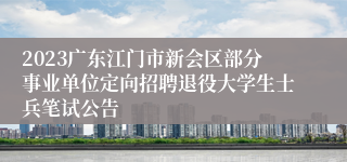 2023广东江门市新会区部分事业单位定向招聘退役大学生士兵笔试公告