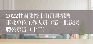 2022甘肃张掖市山丹县招聘事业单位工作人员（第二批次拟聘公示告（十三）