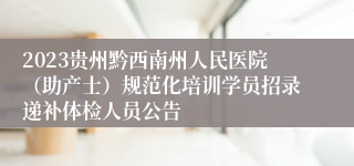 2023贵州黔西南州人民医院（助产士）规范化培训学员招录递补体检人员公告