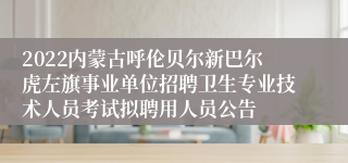 2022内蒙古呼伦贝尔新巴尔虎左旗事业单位招聘卫生专业技术人员考试拟聘用人员公告