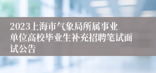 2023上海市气象局所属事业单位高校毕业生补充招聘笔试面试公告