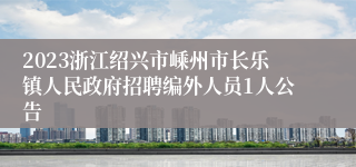 2023浙江绍兴市嵊州市长乐镇人民政府招聘编外人员1人公告