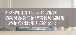 2023四川眉山市人民政府国防动员办公室招聘驾驶员临时用工控制数拟聘用人员的公示