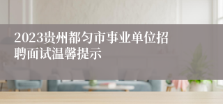2023贵州都匀市事业单位招聘面试温馨提示