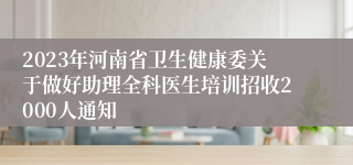 2023年河南省卫生健康委关于做好助理全科医生培训招收2000人通知