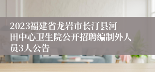 2023福建省龙岩市长汀县河田中心卫生院公开招聘编制外人员3人公告
