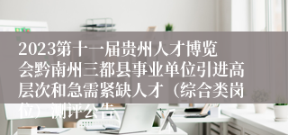 2023第十一届贵州人才博览会黔南州三都县事业单位引进高层次和急需紧缺人才（综合类岗位）测评公告