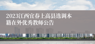 2023江西宜春上高县选调本籍在外优秀教师公告