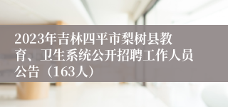 2023年吉林四平市梨树县教育、卫生系统公开招聘工作人员公告（163人）