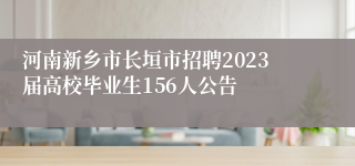 河南新乡市长垣市招聘2023届高校毕业生156人公告