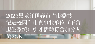 2023黑龙江伊春市“市委书记进校园”市直事业单位（不含卫生系统）引才活动符合加分人员公示
