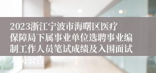 2023浙江宁波市海曙区医疗保障局下属事业单位选聘事业编制工作人员笔试成绩及入围面试人员公告