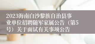 2023海南白沙黎族自治县事业单位招聘随军家属公告（第5号）关于面试有关事项公告