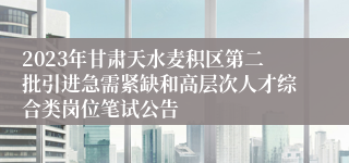 2023年甘肃天水麦积区第二批引进急需紧缺和高层次人才综合类岗位笔试公告