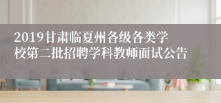 2019甘肃临夏州各级各类学校第二批招聘学科教师面试公告