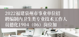 2022福建泉州市事业单位招聘编制内卫生类专业技术工作人员德化1904（06）岗位加
