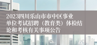 2023四川乐山市市中区事业单位考试招聘（教育类）体检结论和考核有关事项公告