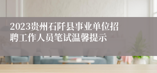 2023贵州石阡县事业单位招聘工作人员笔试温馨提示