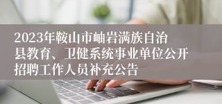 2023年鞍山市岫岩满族自治县教育、卫健系统事业单位公开招聘工作人员补充公告