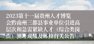 2023第十一届贵州人才博览会黔南州三都县事业单位引进高层次和急需紧缺人才（综合类岗位）测评成绩及体检有关公告