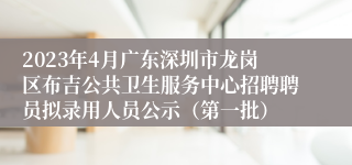 2023年4月广东深圳市龙岗区布吉公共卫生服务中心招聘聘员拟录用人员公示（第一批）