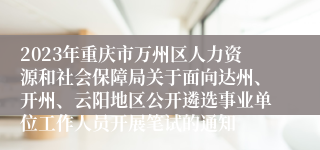2023年重庆市万州区人力资源和社会保障局关于面向达州、开州、云阳地区公开遴选事业单位工作人员开展笔试的通知