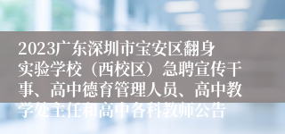 2023广东深圳市宝安区翻身实验学校（西校区）急聘宣传干事、高中德育管理人员、高中教学处主任和高中各科教师公告