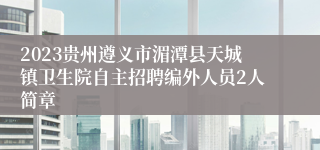 2023贵州遵义市湄潭县天城镇卫生院自主招聘编外人员2人简章