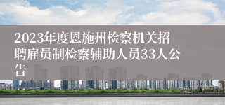2023年度恩施州检察机关招聘雇员制检察辅助人员33人公告