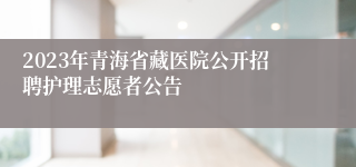 2023年青海省藏医院公开招聘护理志愿者公告