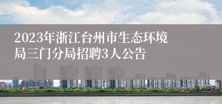 2023年浙江台州市生态环境局三门分局招聘3人公告