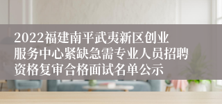 2022福建南平武夷新区创业服务中心紧缺急需专业人员招聘资格复审合格面试名单公示