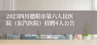 2023四川德阳市第六人民医院（东汽医院）招聘4人公告
