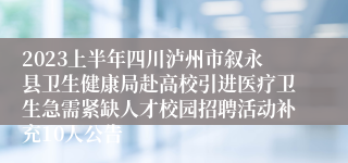 2023上半年四川泸州市叙永县卫生健康局赴高校引进医疗卫生急需紧缺人才校园招聘活动补充10人公告