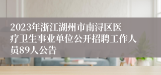 2023年浙江湖州市南浔区医疗卫生事业单位公开招聘工作人员89人公告