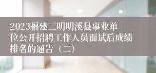 2023福建三明明溪县事业单位公开招聘工作人员面试后成绩排名的通告（二）