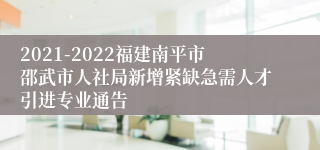 2021-2022福建南平市邵武市人社局新增紧缺急需人才引进专业通告