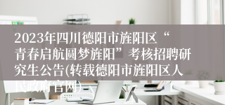 2023年四川德阳市旌阳区“青春启航圆梦旌阳”考核招聘研究生公告(转载德阳市旌阳区人民政府官网)