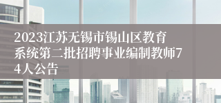 2023江苏无锡市锡山区教育系统第二批招聘事业编制教师74人公告