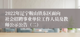 2022年辽宁鞍山铁东区面向社会招聘事业单位工作人员及教师公示公告（二）