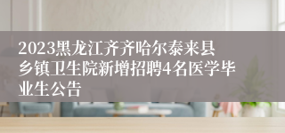 2023黑龙江齐齐哈尔泰来县乡镇卫生院新增招聘4名医学毕业生公告
