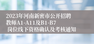 2023年河南新密市公开招聘教师A1-A11及B1-B7 岗位线下资格确认及考核通知