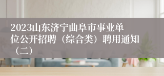 2023山东济宁曲阜市事业单位公开招聘（综合类）聘用通知（二）
