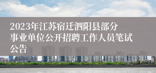 2023年江苏宿迁泗阳县部分事业单位公开招聘工作人员笔试公告