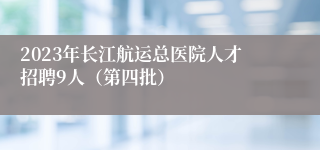 2023年长江航运总医院人才招聘9人（第四批）