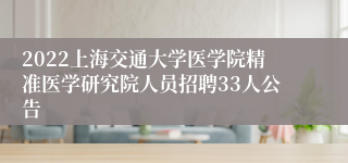 2022上海交通大学医学院精准医学研究院人员招聘33人公告