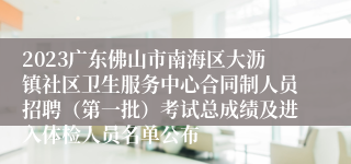 2023广东佛山市南海区大沥镇社区卫生服务中心合同制人员招聘（第一批）考试总成绩及进入体检人员名单公布