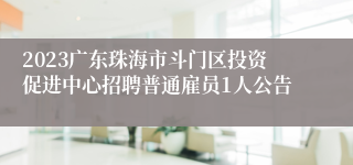 2023广东珠海市斗门区投资促进中心招聘普通雇员1人公告
