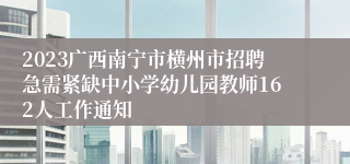2023广西南宁市横州市招聘急需紧缺中小学幼儿园教师162人工作通知